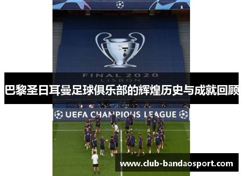 巴黎圣日耳曼足球俱乐部的辉煌历史与成就回顾