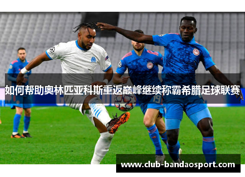 如何帮助奥林匹亚科斯重返巅峰继续称霸希腊足球联赛