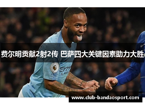 费尔明贡献2射2传 巴萨四大关键因素助力大胜