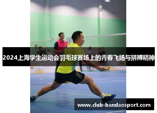 2024上海学生运动会羽毛球赛场上的青春飞扬与拼搏精神