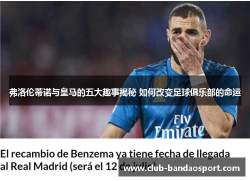 弗洛伦蒂诺与皇马的五大趣事揭秘 如何改变足球俱乐部的命运