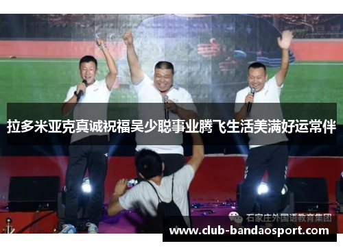 拉多米亚克真诚祝福吴少聪事业腾飞生活美满好运常伴