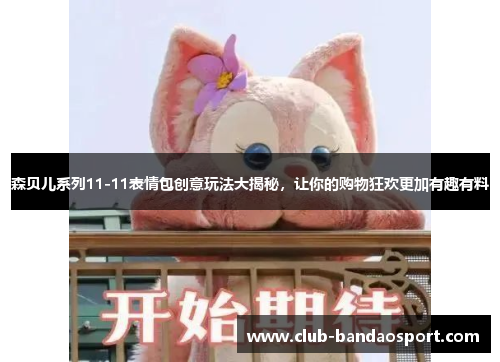 森贝儿系列11-11表情包创意玩法大揭秘，让你的购物狂欢更加有趣有料