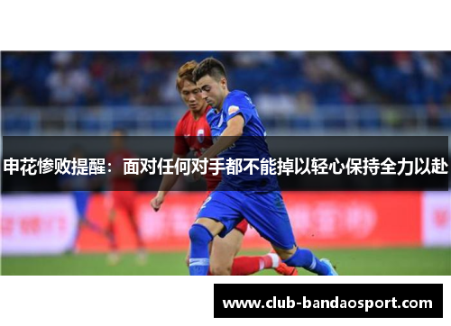申花惨败提醒：面对任何对手都不能掉以轻心保持全力以赴