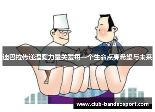 迪巴拉传递温暖力量关爱每一个生命点亮希望与未来