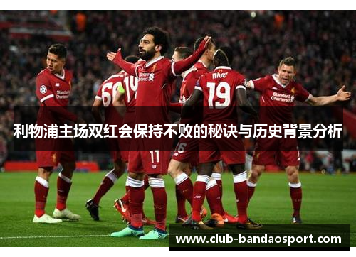 利物浦主场双红会保持不败的秘诀与历史背景分析