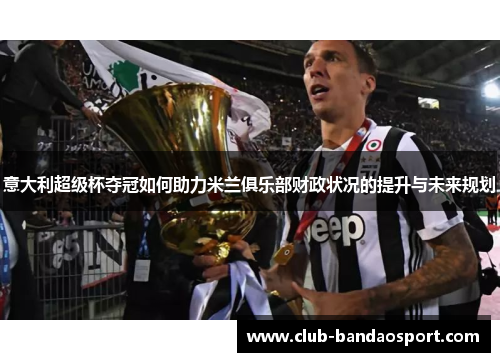 意大利超级杯夺冠如何助力米兰俱乐部财政状况的提升与未来规划