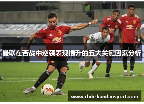 曼联在苦战中逆袭表现提升的五大关键因素分析