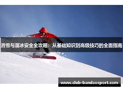 滑雪与溜冰安全全攻略：从基础知识到高级技巧的全面指南