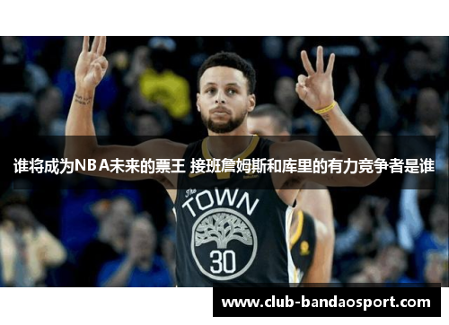 谁将成为NBA未来的票王 接班詹姆斯和库里的有力竞争者是谁