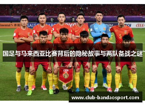 国足与马来西亚比赛背后的隐秘故事与两队备战之谜