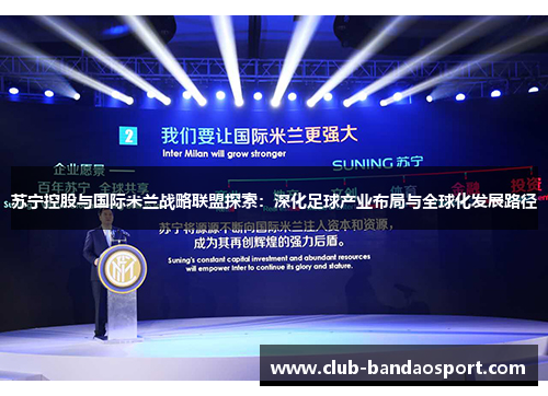 苏宁控股与国际米兰战略联盟探索：深化足球产业布局与全球化发展路径