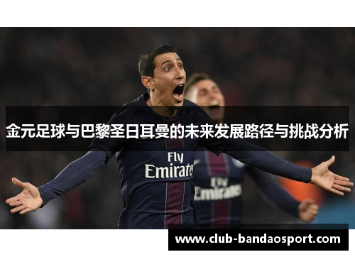 金元足球与巴黎圣日耳曼的未来发展路径与挑战分析