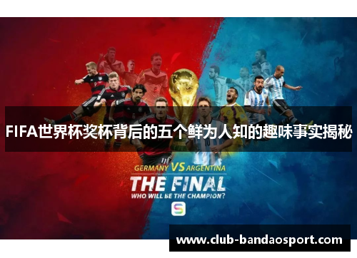FIFA世界杯奖杯背后的五个鲜为人知的趣味事实揭秘