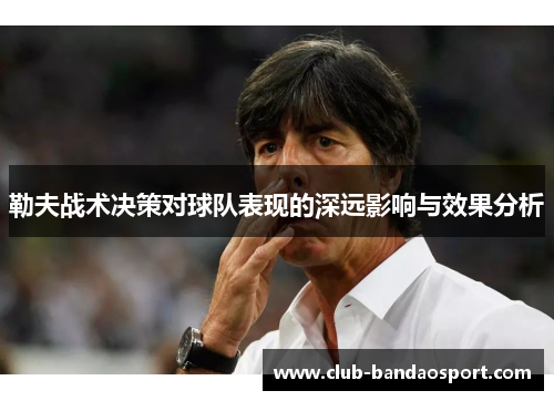勒夫战术决策对球队表现的深远影响与效果分析