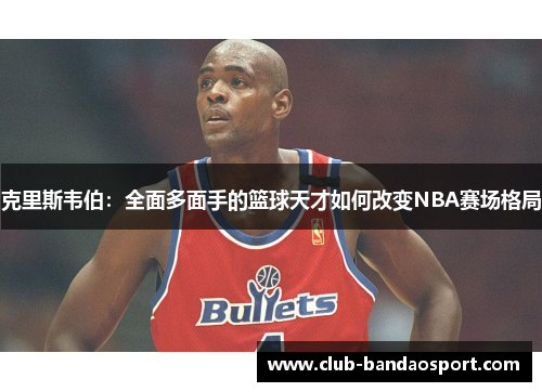 克里斯韦伯：全面多面手的篮球天才如何改变NBA赛场格局