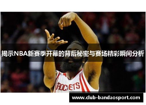 揭示NBA新赛季开幕的背后秘密与赛场精彩瞬间分析