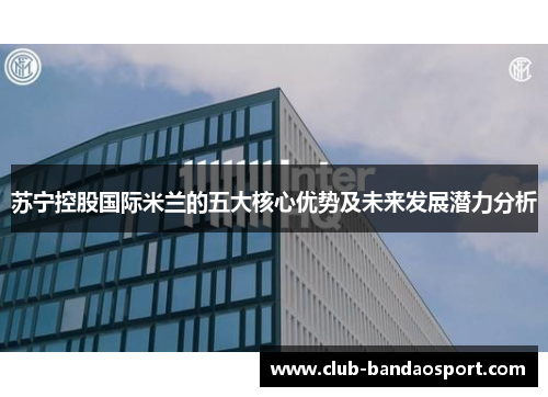 苏宁控股国际米兰的五大核心优势及未来发展潜力分析