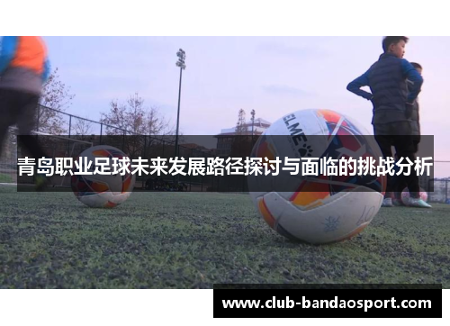 青岛职业足球未来发展路径探讨与面临的挑战分析