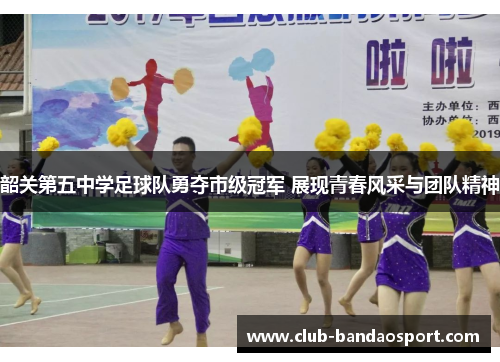 韶关第五中学足球队勇夺市级冠军 展现青春风采与团队精神