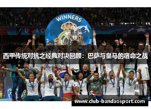 西甲传统对抗之经典对决回顾：巴萨与皇马的宿命之战