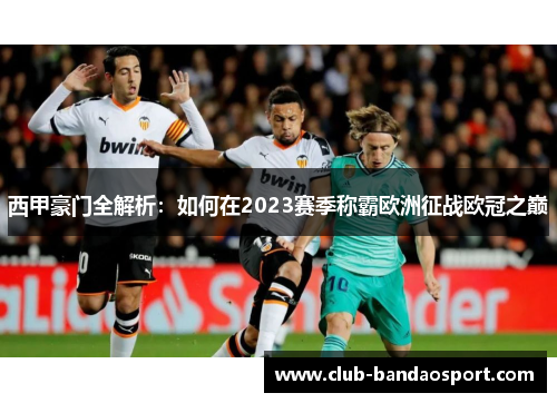 西甲豪门全解析:如何在2023赛季称霸欧洲征战欧冠之巅