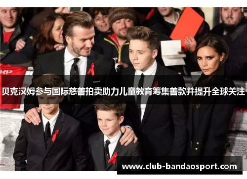贝克汉姆参与国际慈善拍卖助力儿童教育筹集善款并提升全球关注 贝克汉姆参与国际慈善拍卖助力儿童教育筹集善款并提升全球关注