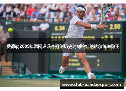 费德勒2009年温网逆袭夺冠创历史时刻终结纳达尔统治称王