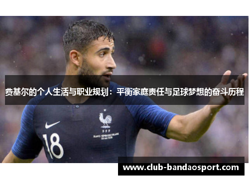 费基尔的个人生活与职业规划：平衡家庭责任与足球梦想的奋斗历程