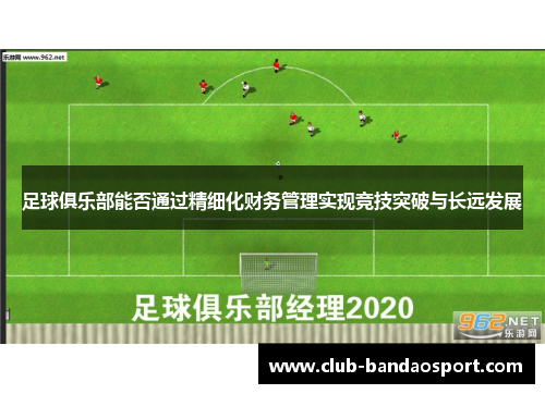 足球俱乐部能否通过精细化财务管理实现竞技突破与长远发展 足球俱乐部能否通过精细化财务管理实现竞技突破与长远发展