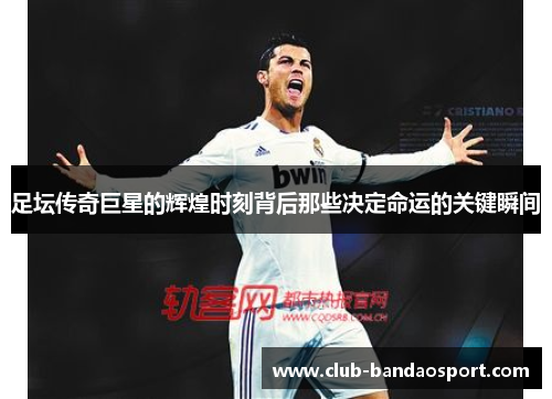 足坛传奇巨星的辉煌时刻背后那些决定命运的关键瞬间