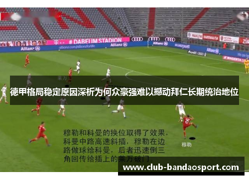 德甲格局稳定原因深析为何众豪强难以撼动拜仁长期统治地位 德甲格局稳定原因深析为何众豪强难以撼动拜仁长期统治地位