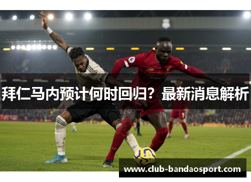 拜仁马内预计何时回归？最新消息解析
