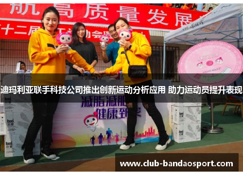 迪玛利亚联手科技公司推出创新运动分析应用 助力运动员提升表现