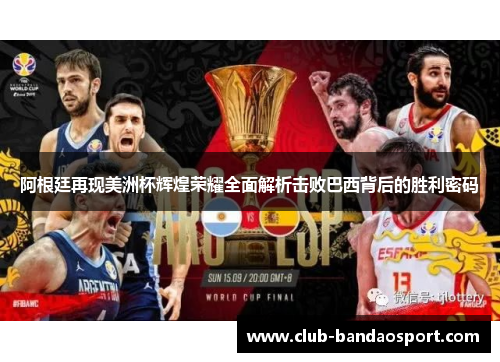 阿根廷再现美洲杯辉煌荣耀全面解析击败巴西背后的胜利密码 阿根廷再现美洲杯辉煌荣耀全面解析击败巴西背后的胜利密码