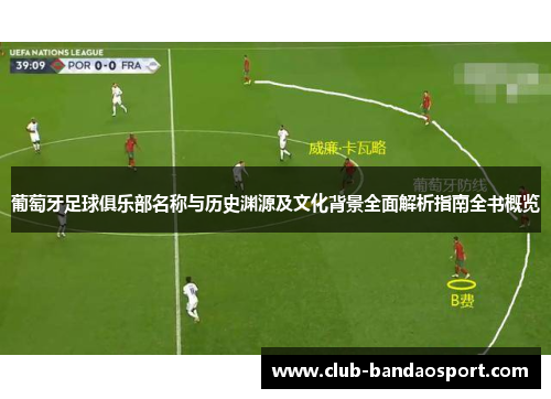 葡萄牙足球俱乐部名称与历史渊源及文化背景全面解析指南全书概览 葡萄牙足球俱乐部名称与历史渊源及文化背景全面解析指南全书概览