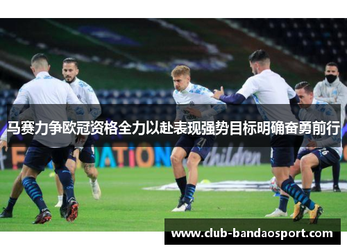 马赛力争欧冠资格全力以赴表现强势目标明确奋勇前行