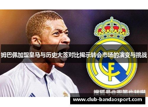 姆巴佩加盟皇马与历史大签对比揭示转会市场的演变与挑战 姆巴佩加盟皇马与历史大签对比揭示转会市场的演变与挑战
