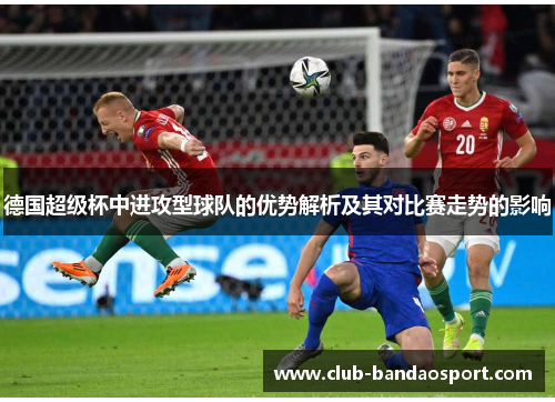 德国超级杯中进攻型球队的优势解析及其对比赛走势的影响